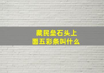 藏民垒石头上面五彩条叫什么