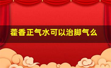 藿香正气水可以治脚气么