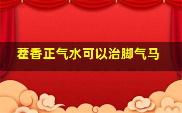 藿香正气水可以治脚气马