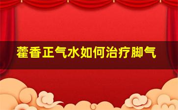 藿香正气水如何治疗脚气