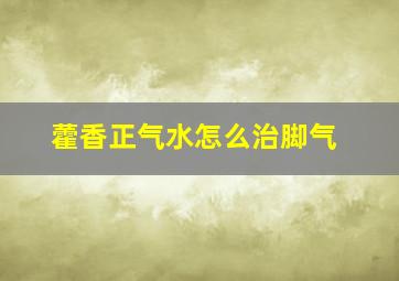 藿香正气水怎么治脚气