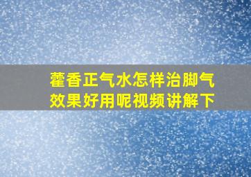 藿香正气水怎样治脚气效果好用呢视频讲解下