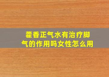 藿香正气水有治疗脚气的作用吗女性怎么用