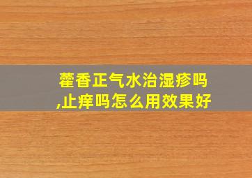 藿香正气水治湿疹吗,止痒吗怎么用效果好