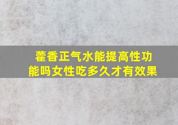 藿香正气水能提高性功能吗女性吃多久才有效果