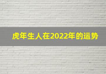 虎年生人在2022年的运势