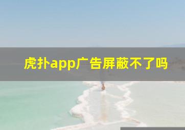 虎扑app广告屏蔽不了吗