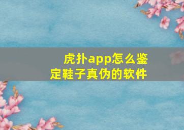 虎扑app怎么鉴定鞋子真伪的软件