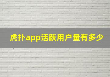 虎扑app活跃用户量有多少