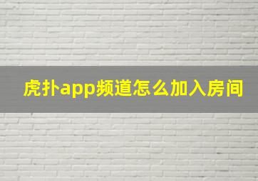 虎扑app频道怎么加入房间