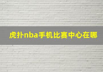 虎扑nba手机比赛中心在哪