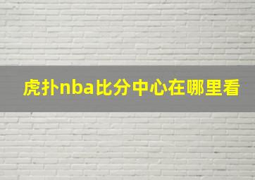 虎扑nba比分中心在哪里看