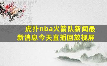 虎扑nba火箭队新闻最新消息今天直播回放视屏