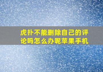 虎扑不能删除自己的评论吗怎么办呢苹果手机