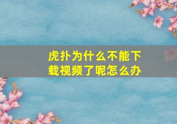 虎扑为什么不能下载视频了呢怎么办