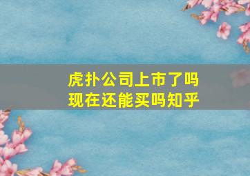 虎扑公司上市了吗现在还能买吗知乎