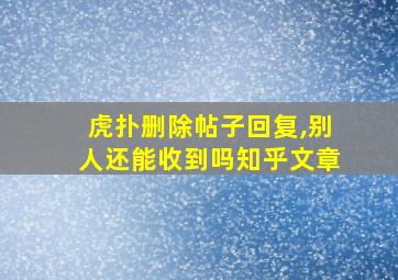 虎扑删除帖子回复,别人还能收到吗知乎文章