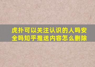 虎扑可以关注认识的人吗安全吗知乎推送内容怎么删除