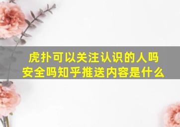 虎扑可以关注认识的人吗安全吗知乎推送内容是什么