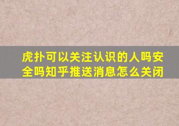 虎扑可以关注认识的人吗安全吗知乎推送消息怎么关闭