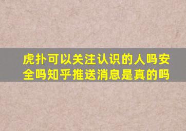 虎扑可以关注认识的人吗安全吗知乎推送消息是真的吗