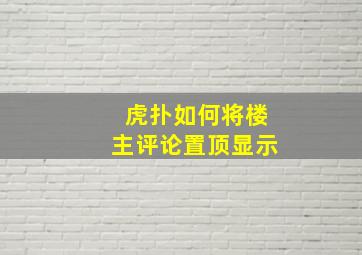 虎扑如何将楼主评论置顶显示