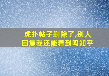 虎扑帖子删除了,别人回复我还能看到吗知乎