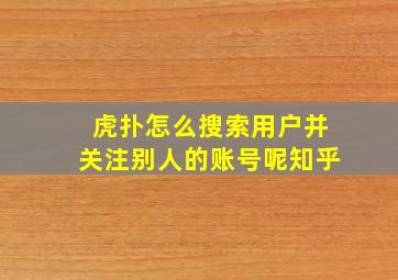 虎扑怎么搜索用户并关注别人的账号呢知乎