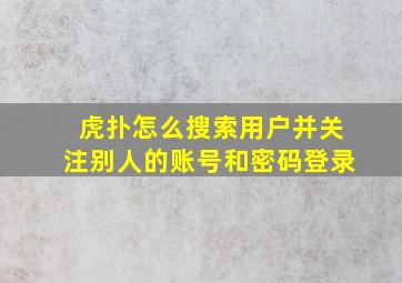 虎扑怎么搜索用户并关注别人的账号和密码登录