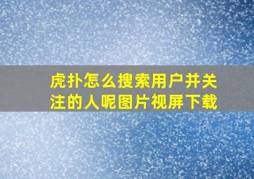 虎扑怎么搜索用户并关注的人呢图片视屏下载