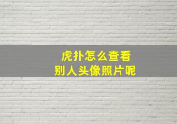 虎扑怎么查看别人头像照片呢