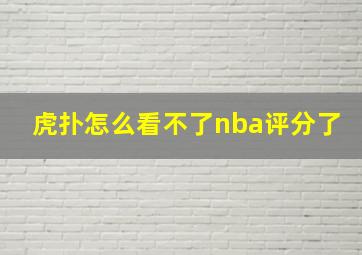 虎扑怎么看不了nba评分了