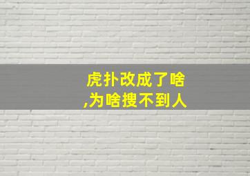 虎扑改成了啥,为啥搜不到人