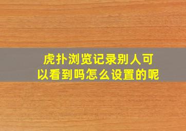 虎扑浏览记录别人可以看到吗怎么设置的呢