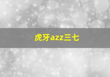 虎牙azz三七