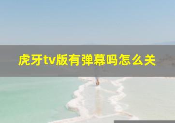 虎牙tv版有弹幕吗怎么关