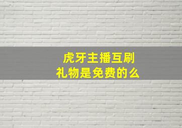 虎牙主播互刷礼物是免费的么