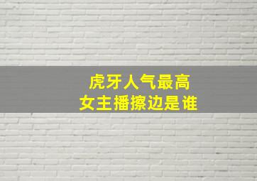 虎牙人气最高女主播擦边是谁