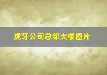 虎牙公司总部大楼图片