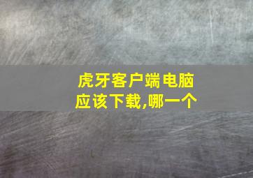 虎牙客户端电脑应该下载,哪一个