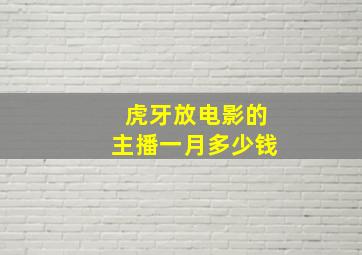 虎牙放电影的主播一月多少钱