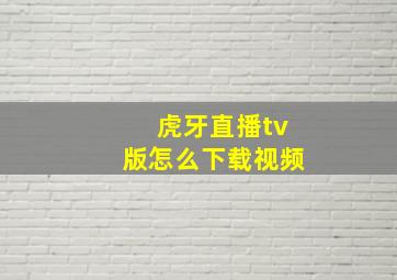 虎牙直播tv版怎么下载视频