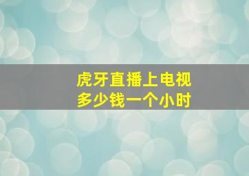 虎牙直播上电视多少钱一个小时