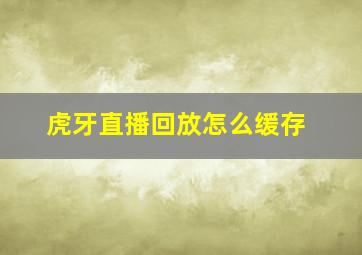 虎牙直播回放怎么缓存