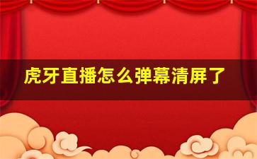 虎牙直播怎么弹幕清屏了