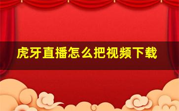 虎牙直播怎么把视频下载