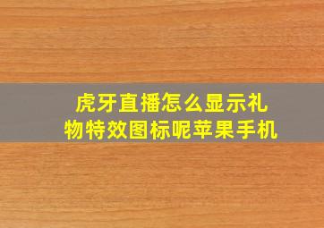 虎牙直播怎么显示礼物特效图标呢苹果手机