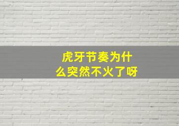 虎牙节奏为什么突然不火了呀