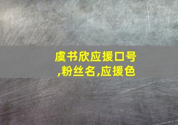 虞书欣应援口号,粉丝名,应援色