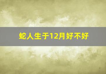 蛇人生于12月好不好